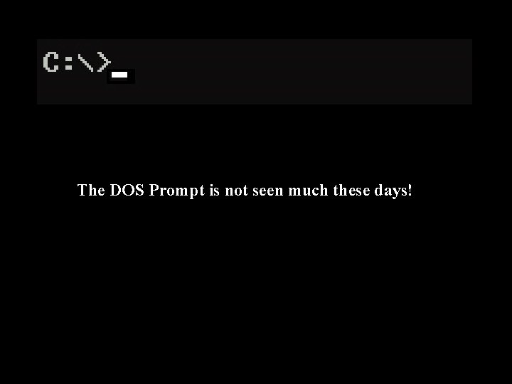 The DOS Prompt is not seen much these days! 