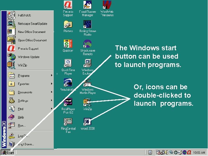 The Windows start button can be used to launch programs. Or, icons can be