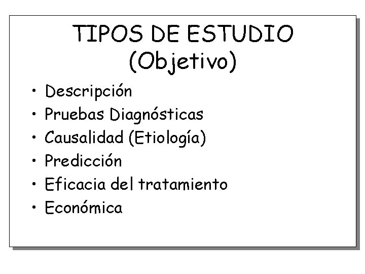 TIPOS DE ESTUDIO (Objetivo) • • • Descripción Pruebas Diagnósticas Causalidad (Etiología) Predicción Eficacia