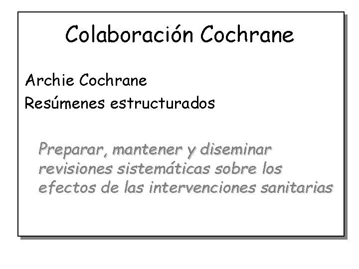 Colaboración Cochrane Archie Cochrane Resúmenes estructurados Preparar, mantener y diseminar revisiones sistemáticas sobre los
