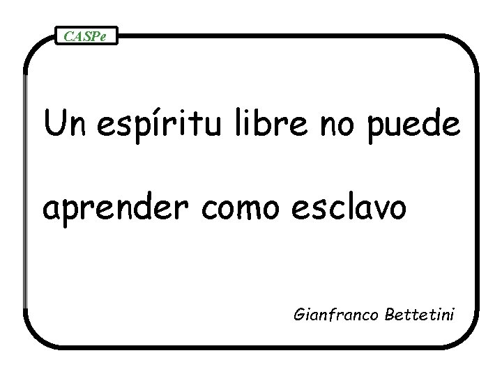 CASPe Un espíritu libre no puede aprender como esclavo Gianfranco Bettetini 