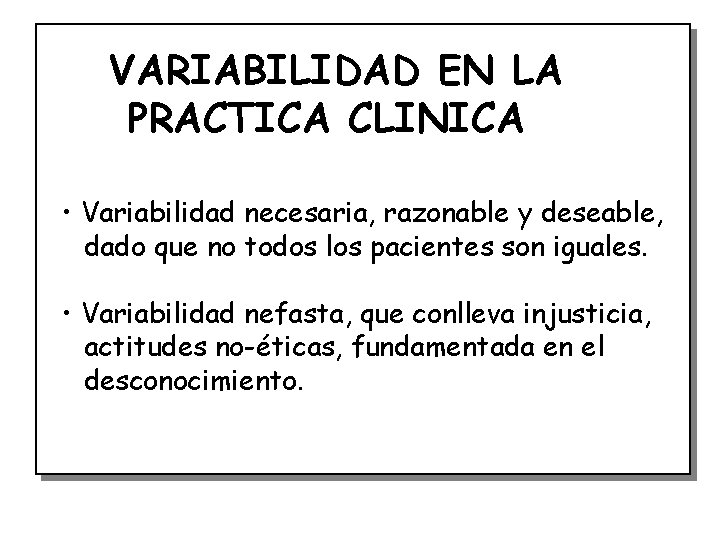 VARIABILIDAD EN LA PRACTICA CLINICA • Variabilidad necesaria, razonable y deseable, dado que no