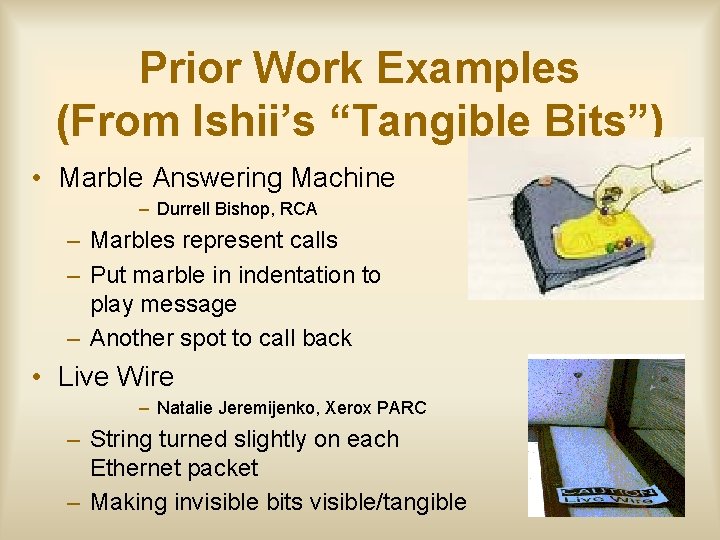 Prior Work Examples (From Ishii’s “Tangible Bits”) • Marble Answering Machine – Durrell Bishop,