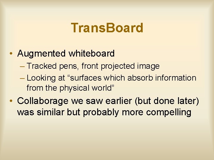 Trans. Board • Augmented whiteboard – Tracked pens, front projected image – Looking at