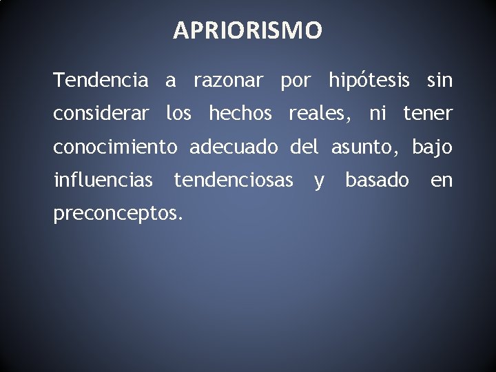 APRIORISMO Tendencia a razonar por hipótesis sin considerar los hechos reales, ni tener conocimiento