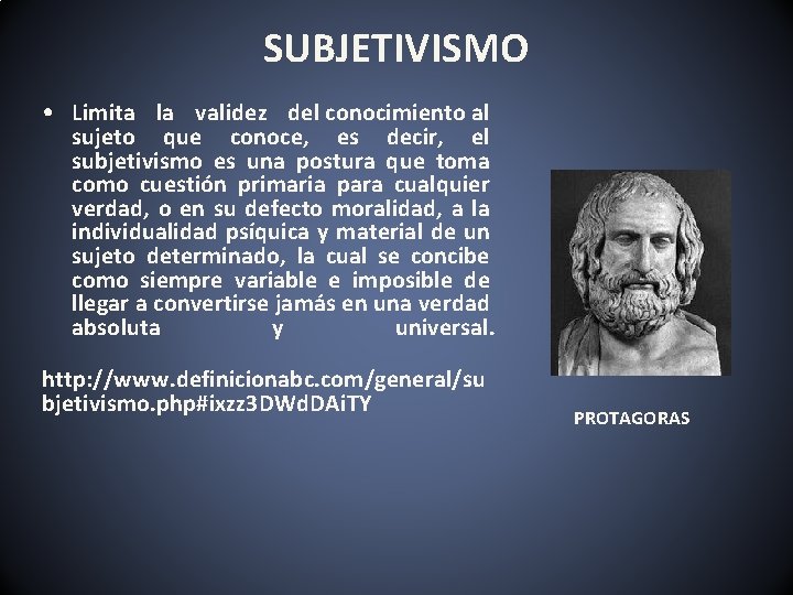 SUBJETIVISMO • Limita la validez del conocimiento al sujeto que conoce, es decir, el