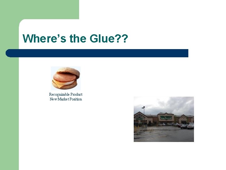 Where’s the Glue? ? Recognizable Product New Market Position 