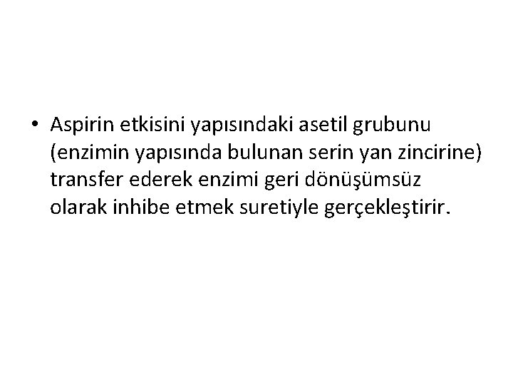  • Aspirin etkisini yapısındaki asetil grubunu (enzimin yapısında bulunan serin yan zincirine) transfer