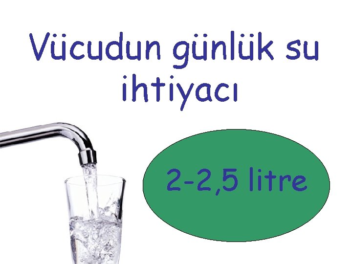 Vücudun günlük su ihtiyacı 2 -2, 5 litre 