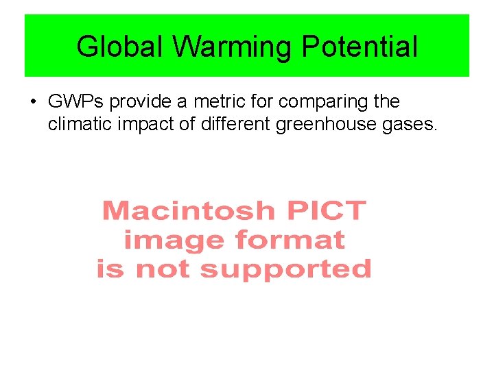 Global Warming Potential • GWPs provide a metric for comparing the climatic impact of