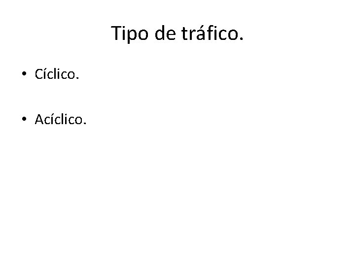 Tipo de tráfico. • Cíclico. • Acíclico. 