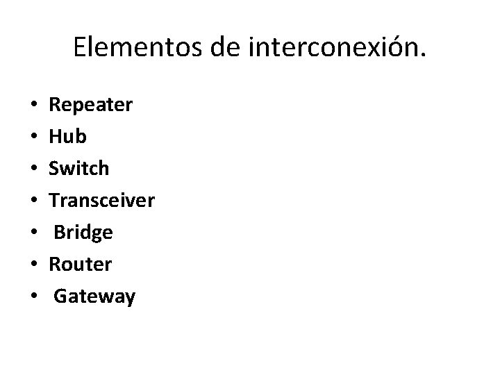 Elementos de interconexión. • • Repeater Hub Switch Transceiver Bridge Router Gateway 
