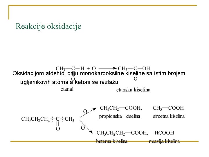 Reakcije oksidacije Oksidacijom aldehidi daju monokarboksilne kiseline sa istim brojem ugljenikovih atoma a ketoni