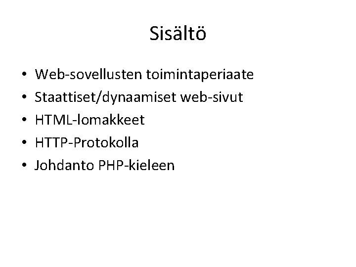 Sisältö • • • Web-sovellusten toimintaperiaate Staattiset/dynaamiset web-sivut HTML-lomakkeet HTTP-Protokolla Johdanto PHP-kieleen 