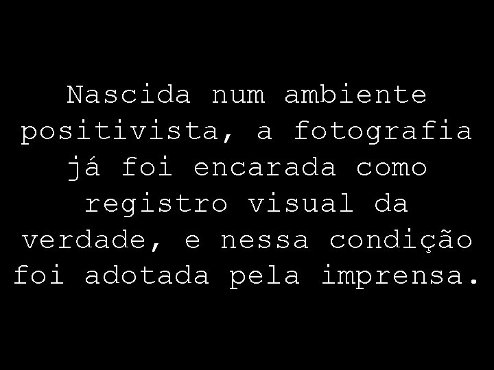 Nascida num ambiente positivista, a fotografia já foi encarada como registro visual da verdade,