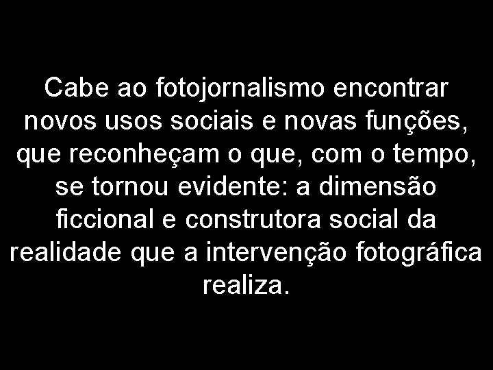 Cabe ao fotojornalismo encontrar novos usos sociais e novas funções, que reconheçam o que,