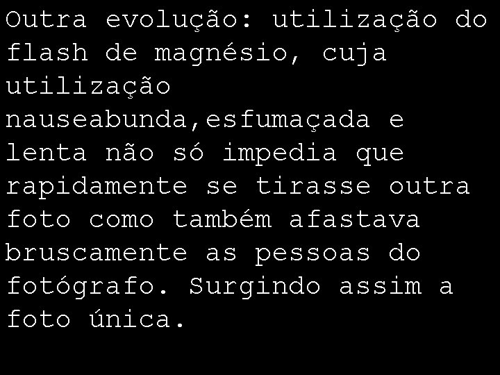 Outra evolução: utilização do flash de magnésio, cuja utilização nauseabunda, esfumaçada e lenta não