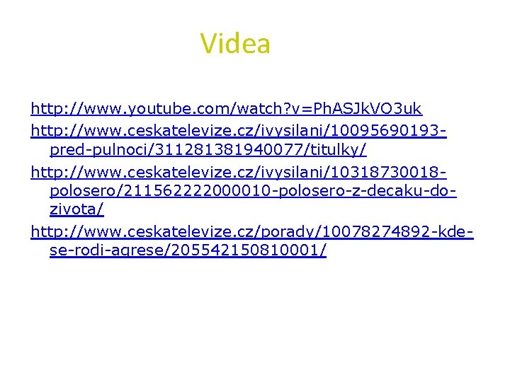 Videa http: //www. youtube. com/watch? v=Ph. ASJk. VO 3 uk http: //www. ceskatelevize. cz/ivysilani/10095690193