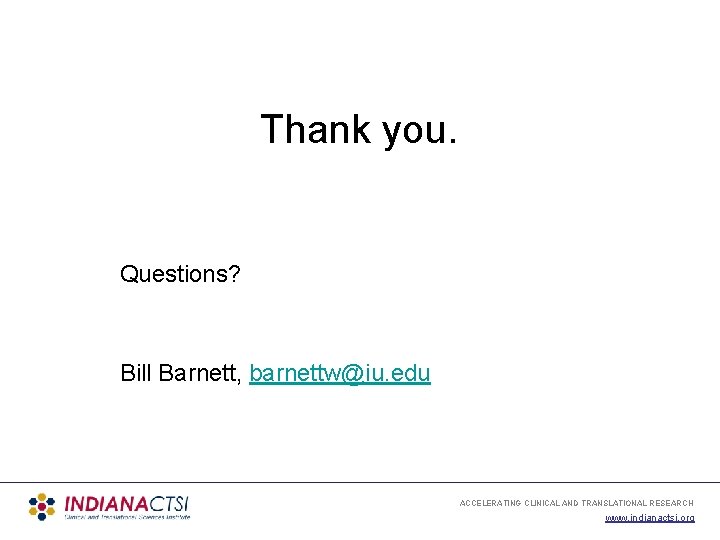 Thank you. Questions? Bill Barnett, barnettw@iu. edu ACCELERATING CLINICAL AND TRANSLATIONAL RESEARCH www. indianactsi.