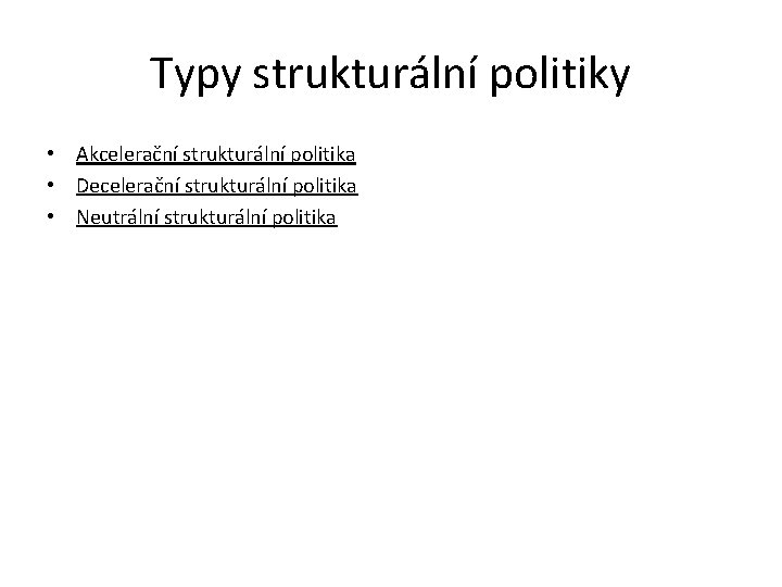 Typy strukturální politiky • Akcelerační strukturální politika • Decelerační strukturální politika • Neutrální strukturální