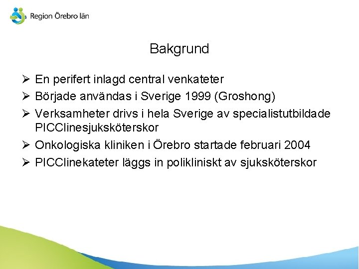 Bakgrund Ø En perifert inlagd central venkateter Ø Började användas i Sverige 1999 (Groshong)