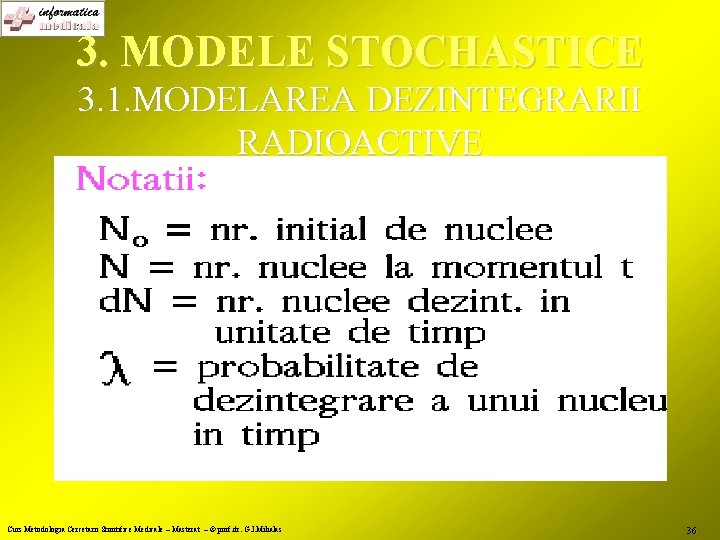 3. MODELE STOCHASTICE 3. 1. MODELAREA DEZINTEGRARII RADIOACTIVE Curs Metodologia Cercetarii Stiintifice Medicale –