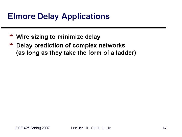 Elmore Delay Applications } Wire sizing to minimize delay } Delay prediction of complex