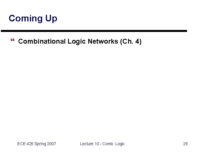 Coming Up } Combinational Logic Networks (Ch. 4) ECE 425 Spring 2007 Lecture 10