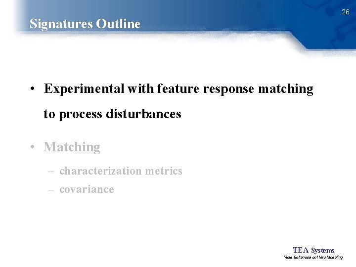 26 Signatures Outline • Experimental with feature response matching to process disturbances • Matching