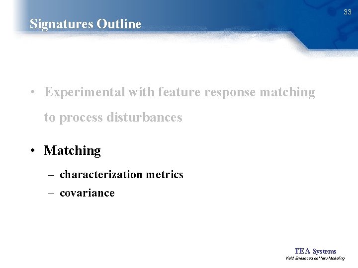 33 Signatures Outline • Experimental with feature response matching to process disturbances • Matching