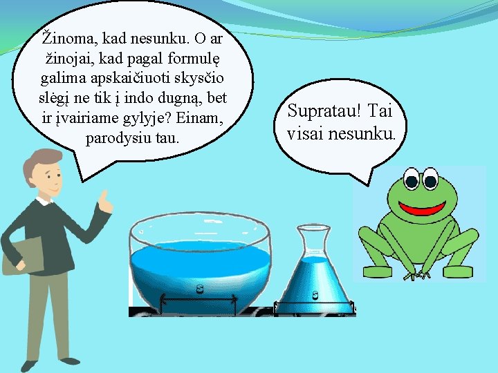 Žinoma, kad nesunku. O ar žinojai, kad pagal formulę galima apskaičiuoti skysčio slėgį ne