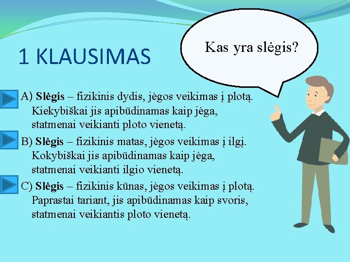 1 KLAUSIMAS Kas yra slėgis? A) Slėgis – fizikinis dydis, jėgos veikimas į plotą.