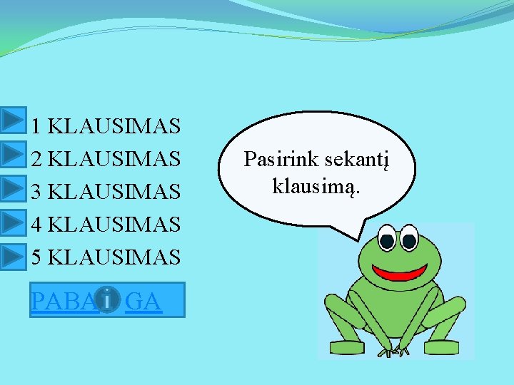 1 KLAUSIMAS 2 KLAUSIMAS 3 KLAUSIMAS 4 KLAUSIMAS 5 KLAUSIMAS PABA GA Pasirink sekantį