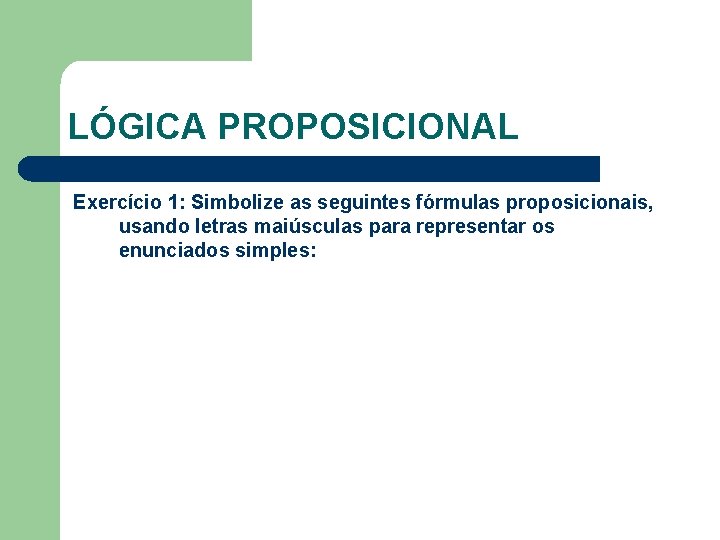 LÓGICA PROPOSICIONAL Exercício 1: Simbolize as seguintes fórmulas proposicionais, usando letras maiúsculas para representar