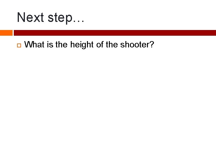 Next step… What is the height of the shooter? 