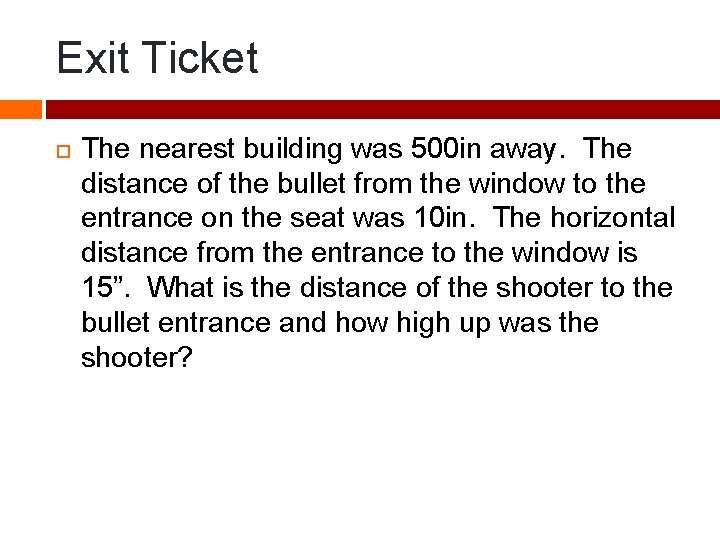 Exit Ticket The nearest building was 500 in away. The distance of the bullet