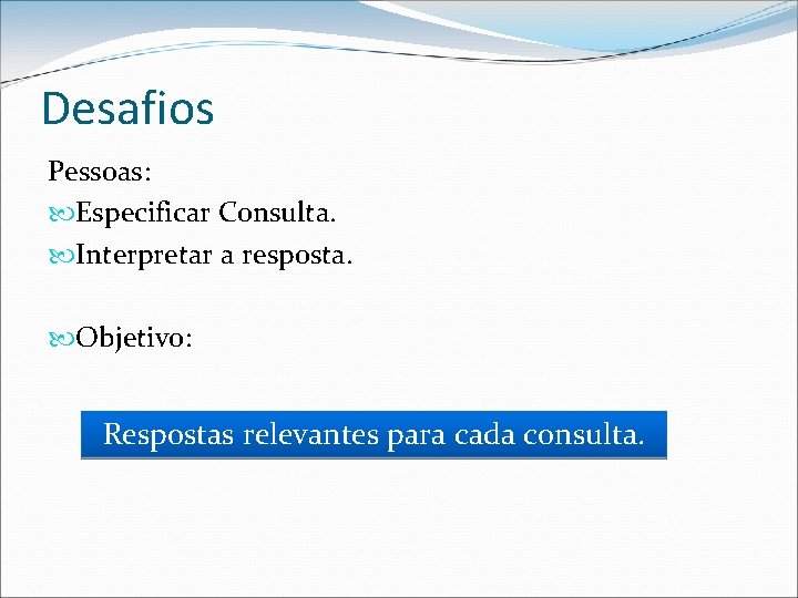 Desafios Pessoas: Especificar Consulta. Interpretar a resposta. Objetivo: Respostas relevantes para cada consulta. 