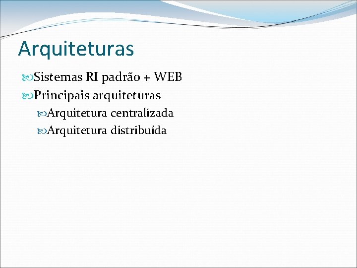 Arquiteturas Sistemas RI padrão + WEB Principais arquiteturas Arquitetura centralizada Arquitetura distribuída 