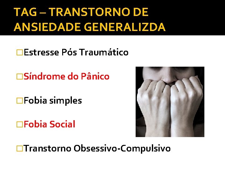 TAG – TRANSTORNO DE ANSIEDADE GENERALIZDA �Estresse Pós Traumático �Síndrome do Pânico �Fobia simples