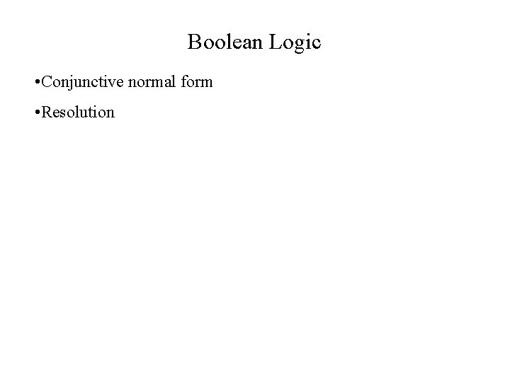 Boolean Logic • Conjunctive normal form • Resolution 