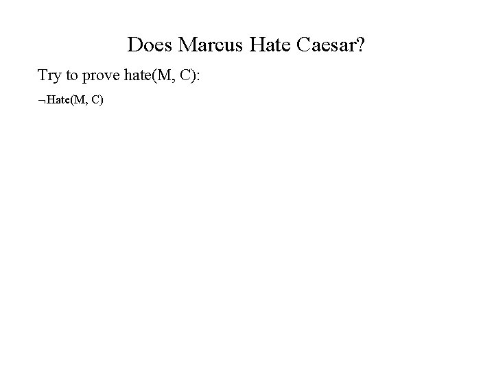 Does Marcus Hate Caesar? Try to prove hate(M, C): Hate(M, C) 