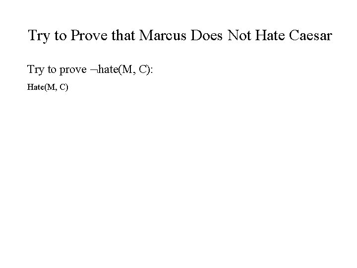 Try to Prove that Marcus Does Not Hate Caesar Try to prove hate(M, C):