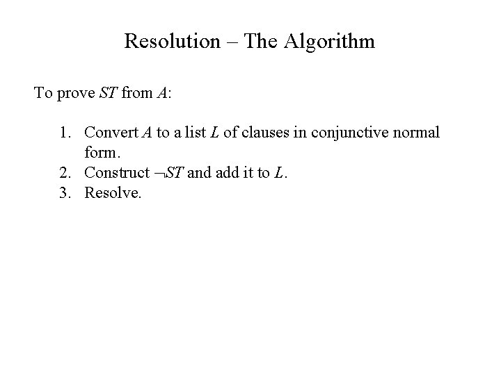 Resolution – The Algorithm To prove ST from A: 1. Convert A to a