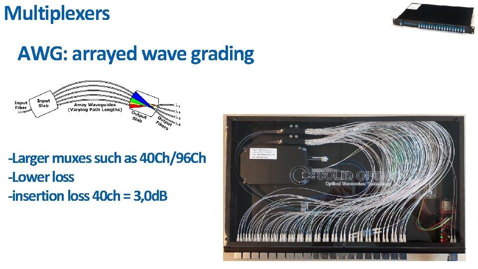 Multiplexers AWG: arrayed wave grading -Larger muxes such as 40 Ch/96 Ch -Lower loss