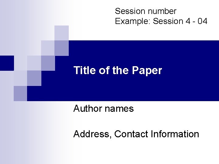 Session number Example: Session 4 - 04 Title of the Paper Author names Address,
