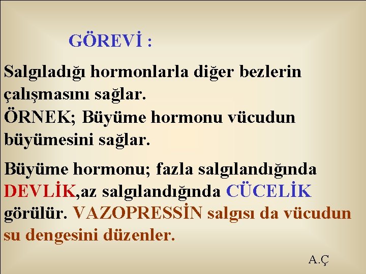 GÖREVİ : Salgıladığı hormonlarla diğer bezlerin çalışmasını sağlar. ÖRNEK; Büyüme hormonu vücudun büyümesini sağlar.