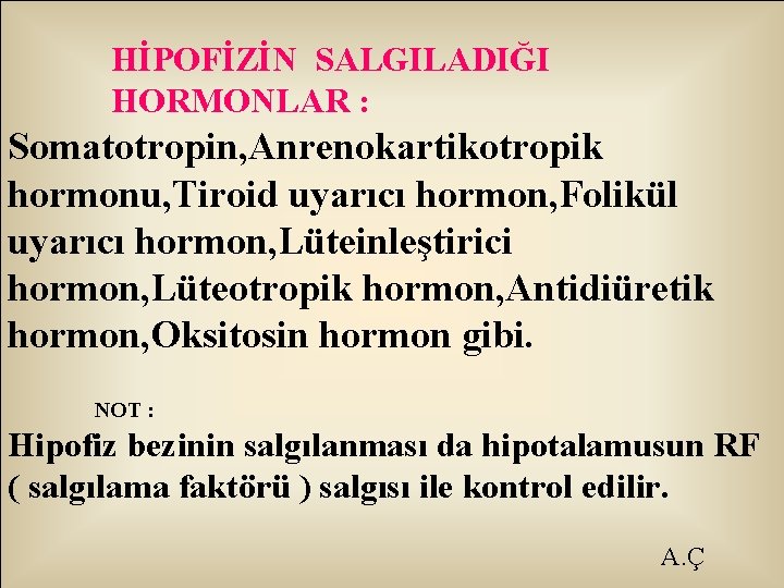 HİPOFİZİN SALGILADIĞI HORMONLAR : Somatotropin, Anrenokartikotropik hormonu, Tiroid uyarıcı hormon, Folikül uyarıcı hormon, Lüteinleştirici