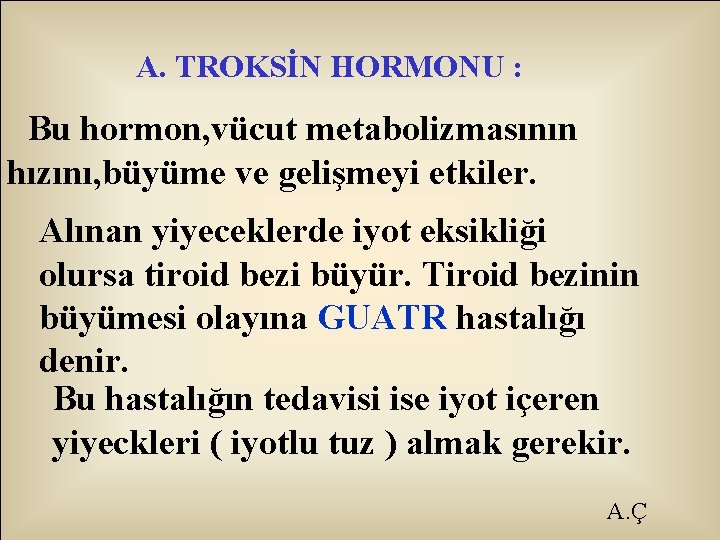 A. TROKSİN HORMONU : Bu hormon, vücut metabolizmasının hızını, büyüme ve gelişmeyi etkiler. Alınan