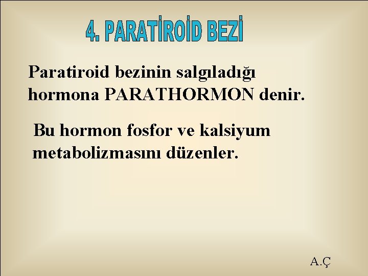 Paratiroid bezinin salgıladığı hormona PARATHORMON denir. Bu hormon fosfor ve kalsiyum metabolizmasını düzenler. A.