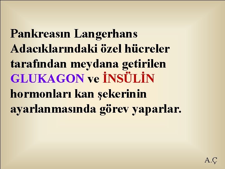 Pankreasın Langerhans Adacıklarındaki özel hücreler tarafından meydana getirilen GLUKAGON ve İNSÜLİN hormonları kan şekerinin
